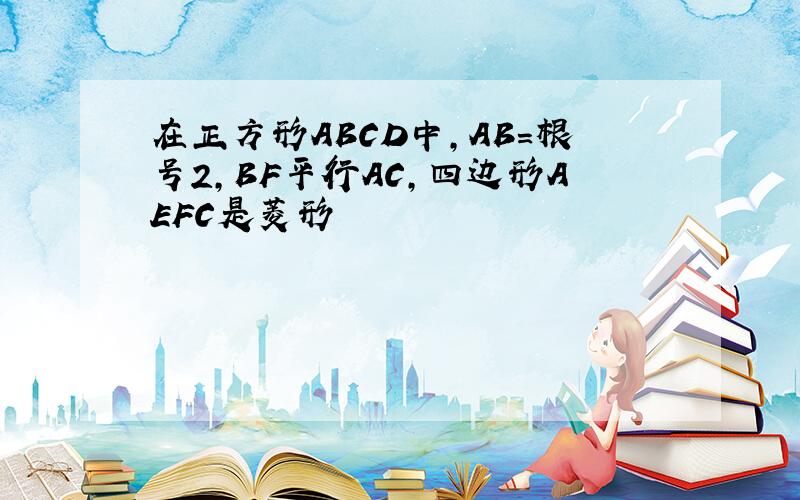 在正方形ABCD中,AB=根号2,BF平行AC,四边形AEFC是菱形