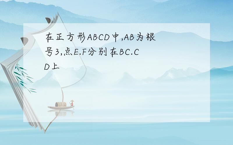 在正方形ABCD中,AB为根号3,点E.F分别在BC.CD上