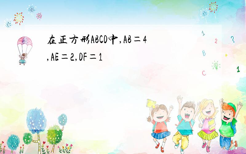 在正方形ABCD中,AB＝4,AE＝2,DF＝1