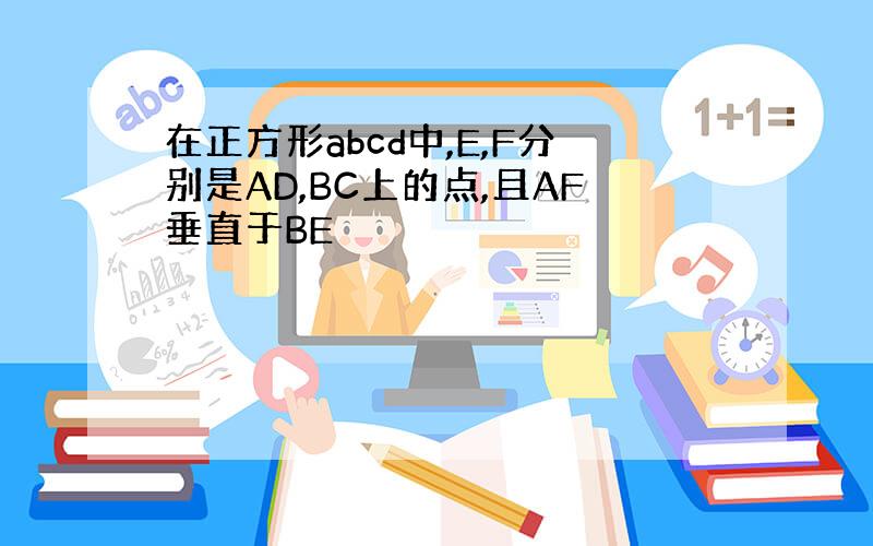 在正方形abcd中,E,F分别是AD,BC上的点,且AF垂直于BE