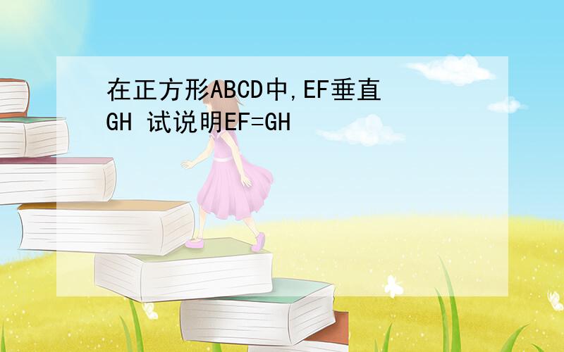 在正方形ABCD中,EF垂直GH 试说明EF=GH