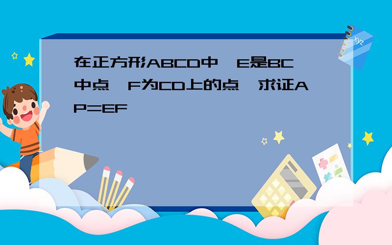 在正方形ABCD中,E是BC中点,F为CD上的点,求证AP=EF