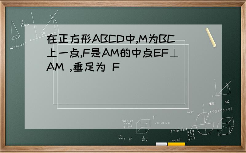 在正方形ABCD中,M为BC上一点,F是AM的中点EF⊥AM ,垂足为 F