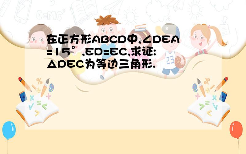 在正方形ABCD中,∠DEA=15°,ED=EC,求证:△DEC为等边三角形.