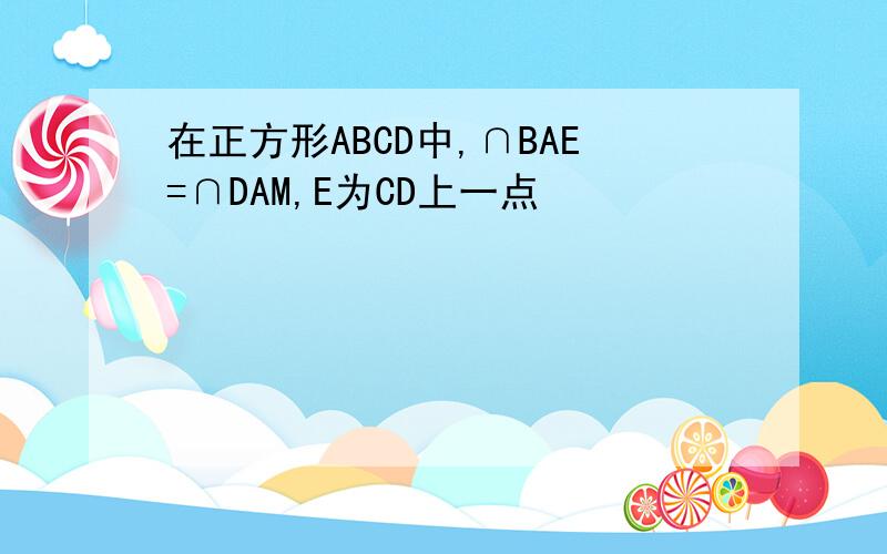 在正方形ABCD中,∩BAE=∩DAM,E为CD上一点