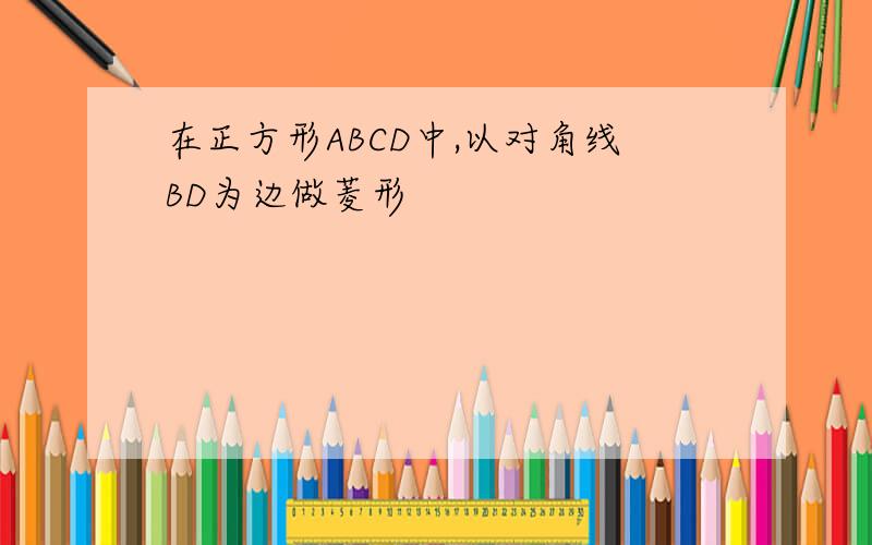 在正方形ABCD中,以对角线BD为边做菱形