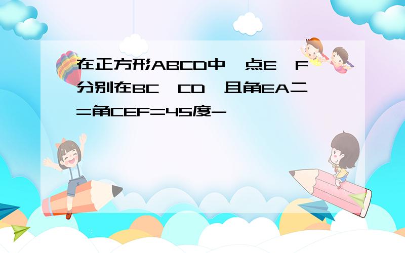 在正方形ABCD中,点E,F分别在BC,CD,且角EA二=角CEF=45度-