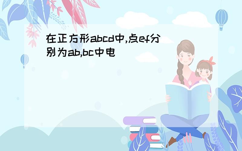 在正方形abcd中,点ef分别为ab,bc中电