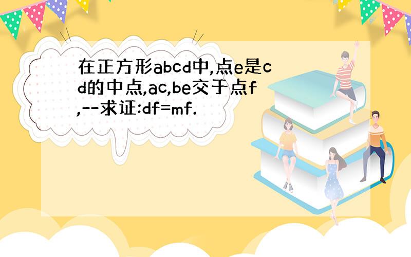 在正方形abcd中,点e是cd的中点,ac,be交于点f,--求证:df=mf.