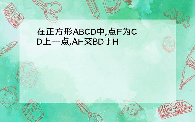 在正方形ABCD中,点F为CD上一点,AF交BD于H