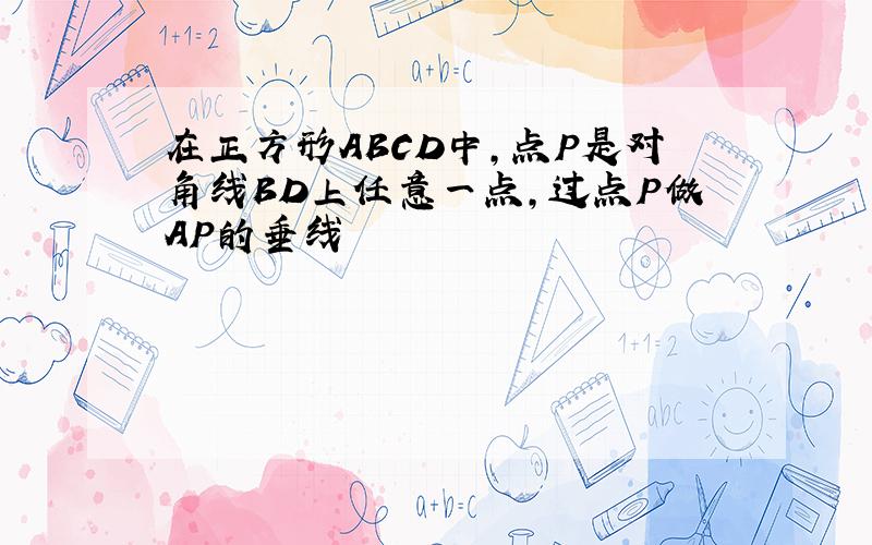 在正方形ABCD中,点P是对角线BD上任意一点,过点P做AP的垂线