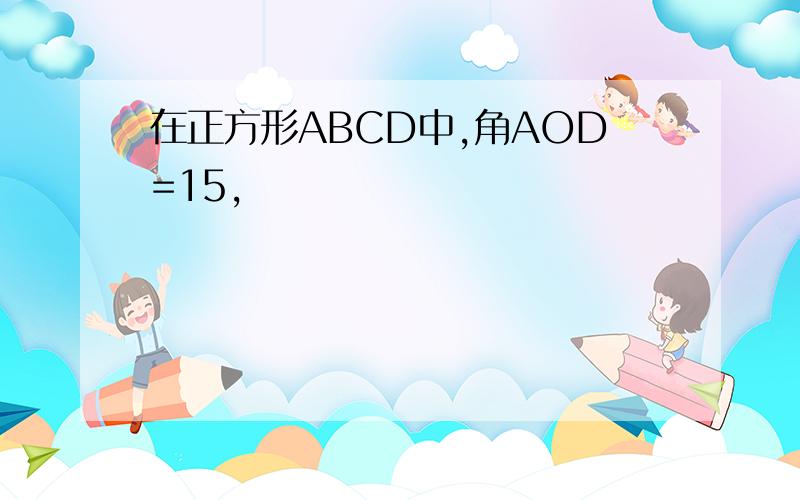 在正方形ABCD中,角AOD=15,