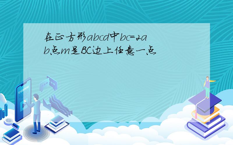 在正方形abcd中bc=2ab点m是BC边上任意一点