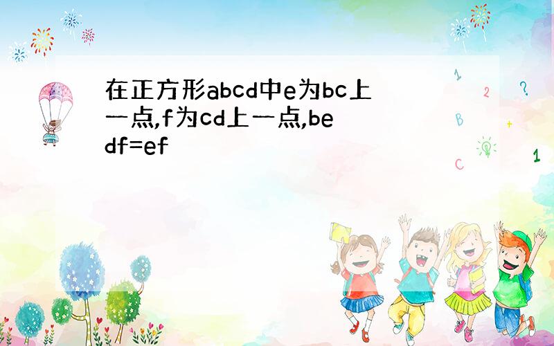 在正方形abcd中e为bc上一点,f为cd上一点,be df=ef