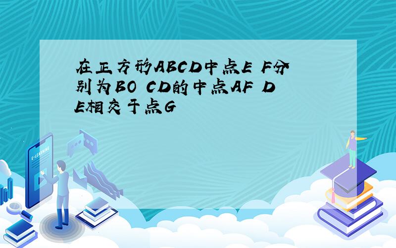 在正方形ABCD中点E F分别为BO CD的中点AF DE相交于点G