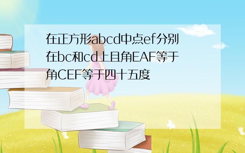 在正方形abcd中点ef分别在bc和cd上且角EAF等于角CEF等于四十五度