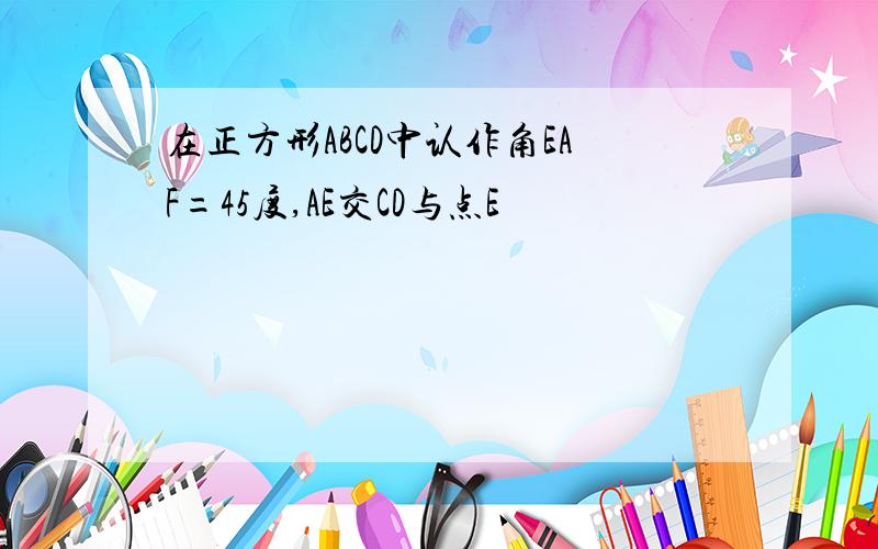 在正方形ABCD中认作角EAF=45度,AE交CD与点E