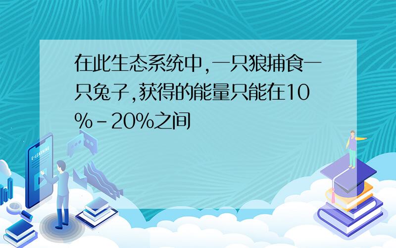 在此生态系统中,一只狼捕食一只兔子,获得的能量只能在10%-20%之间