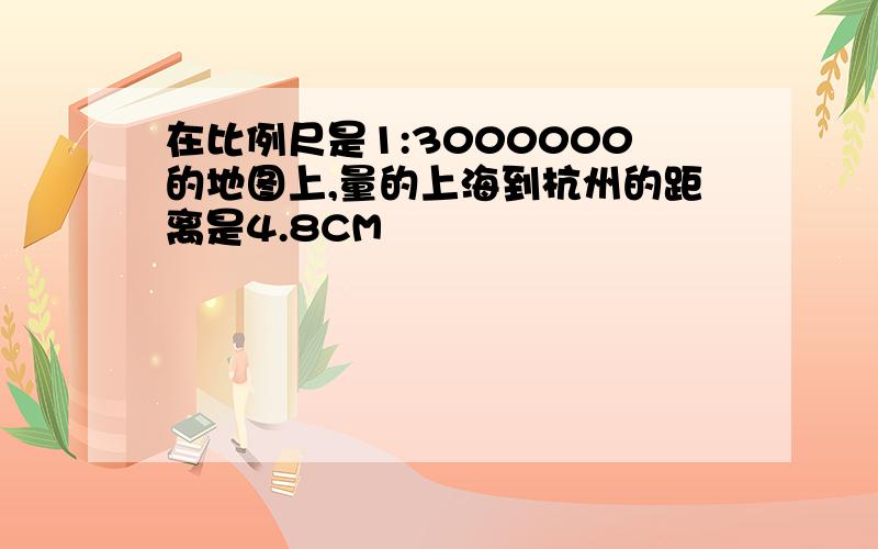 在比例尺是1:3000000的地图上,量的上海到杭州的距离是4.8CM