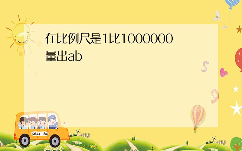 在比例尺是1比1000000量出ab