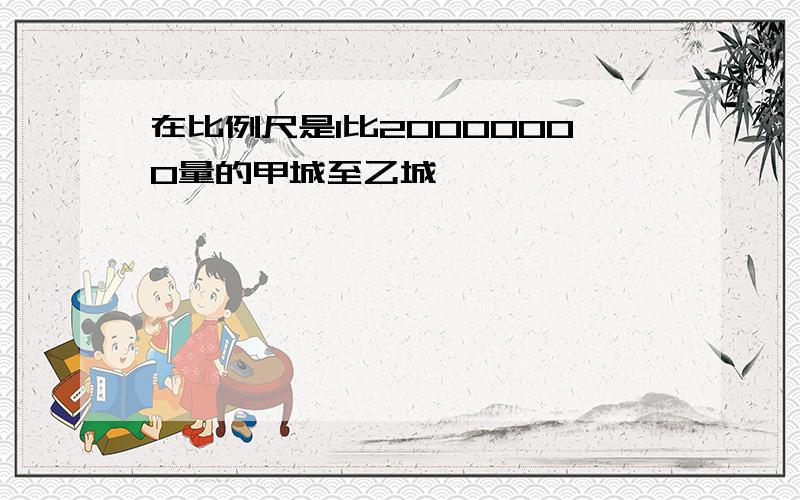 在比例尺是1比20000000量的甲城至乙城