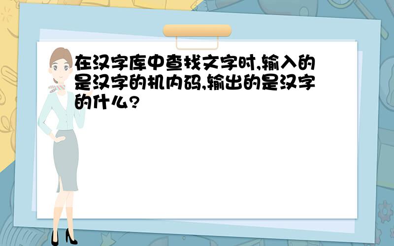 在汉字库中查找文字时,输入的是汉字的机内码,输出的是汉字的什么?