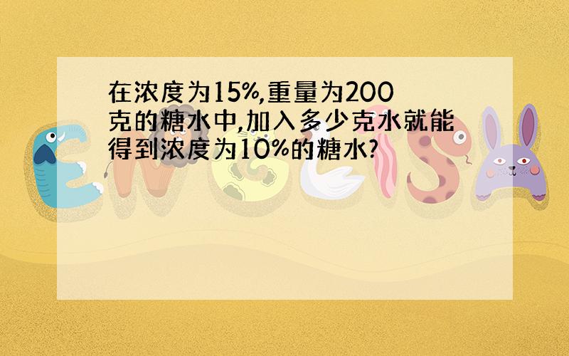 在浓度为15%,重量为200克的糖水中,加入多少克水就能得到浓度为10%的糖水?