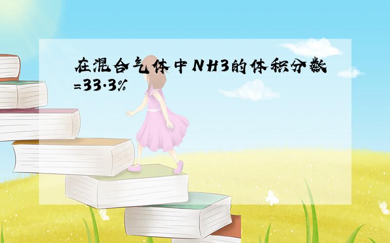 在混合气体中NH3的体积分数=33.3%