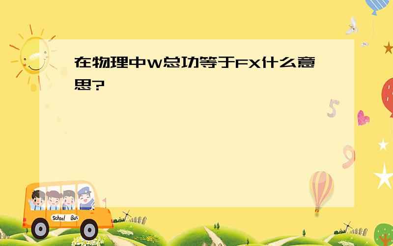 在物理中W总功等于FX什么意思?