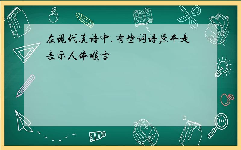 在现代汉语中.有些词语原本是表示人体喉舌