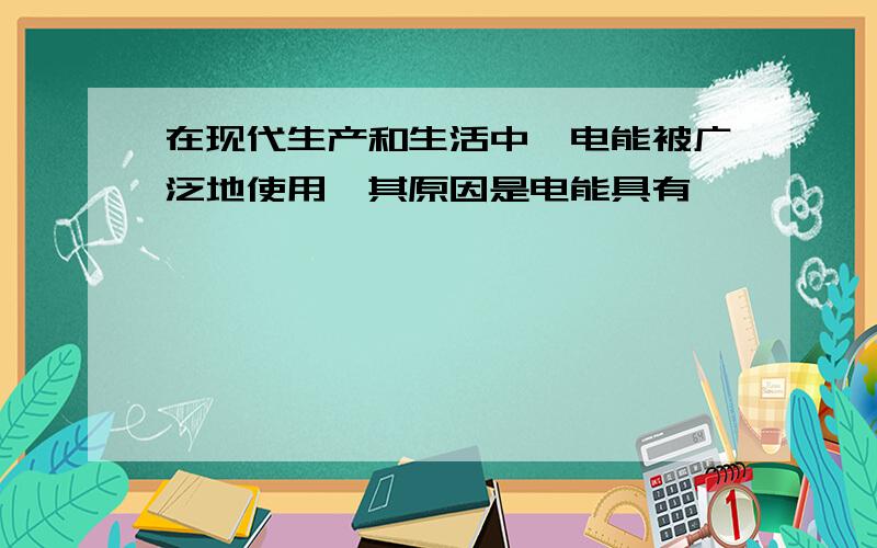 在现代生产和生活中,电能被广泛地使用,其原因是电能具有