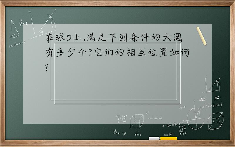 在球O上,满足下列条件的大圆有多少个?它们的相互位置如何?