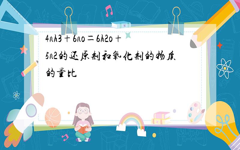 4nh3+6no＝6h2o+5n2的还原剂和氧化剂的物质的量比