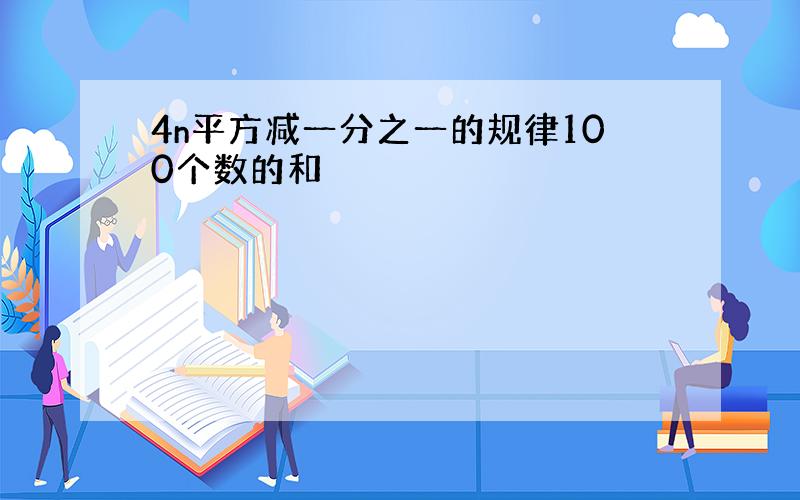 4n平方减一分之一的规律100个数的和