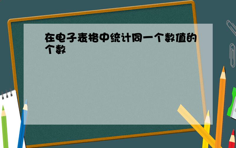 在电子表格中统计同一个数值的个数