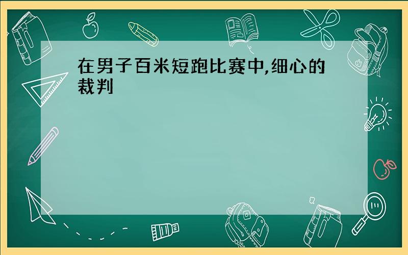 在男子百米短跑比赛中,细心的裁判