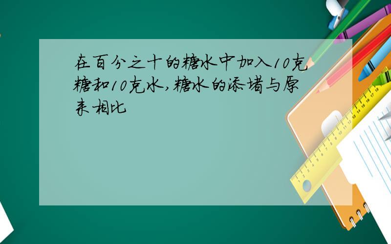 在百分之十的糖水中加入10克糖和10克水,糖水的添堵与原来相比