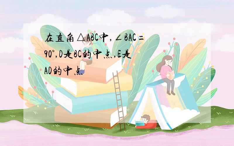 在直角△ABC中,∠BAC=90°,D是BC的中点,E是AD的中点