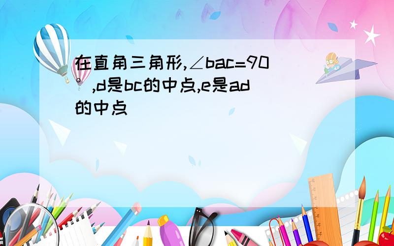 在直角三角形,∠bac=90°,d是bc的中点,e是ad的中点