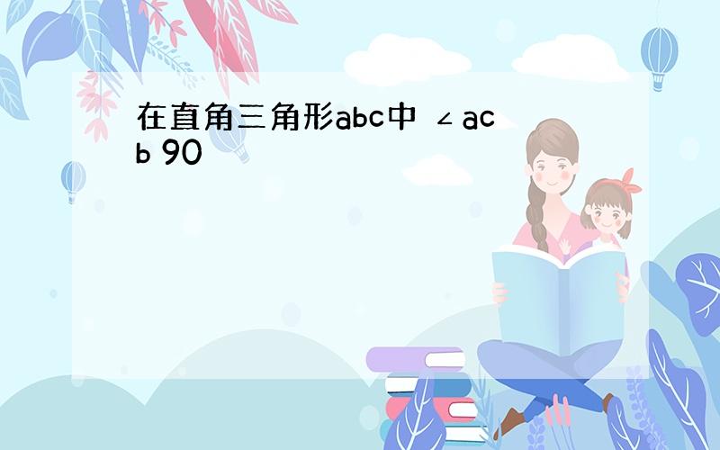 在直角三角形abc中 ∠acb 90