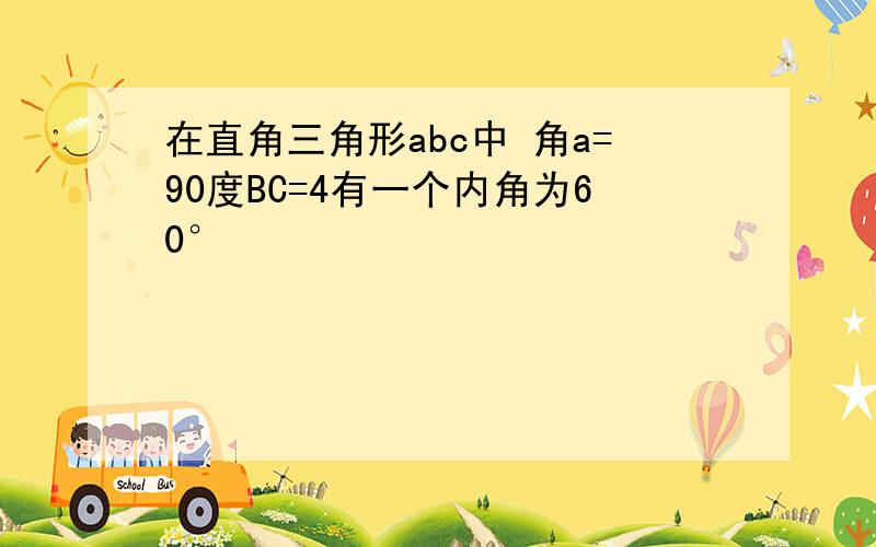 在直角三角形abc中 角a=90度BC=4有一个内角为60°