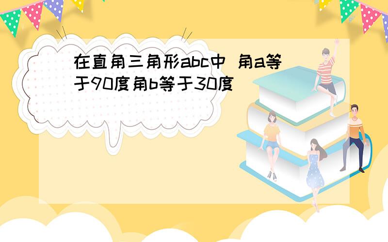 在直角三角形abc中 角a等于90度角b等于30度