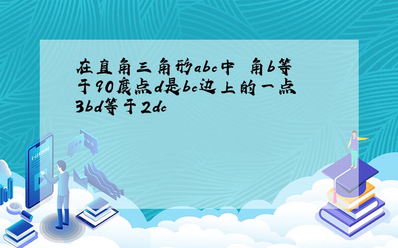 在直角三角形abc中 角b等于90度点d是bc边上的一点3bd等于2dc