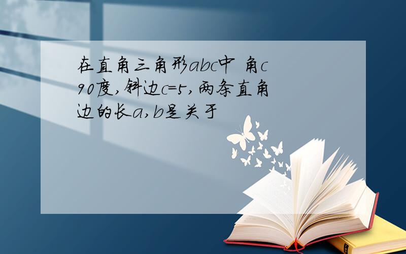 在直角三角形abc中 角c 90度,斜边c=5,两条直角边的长a,b是关于