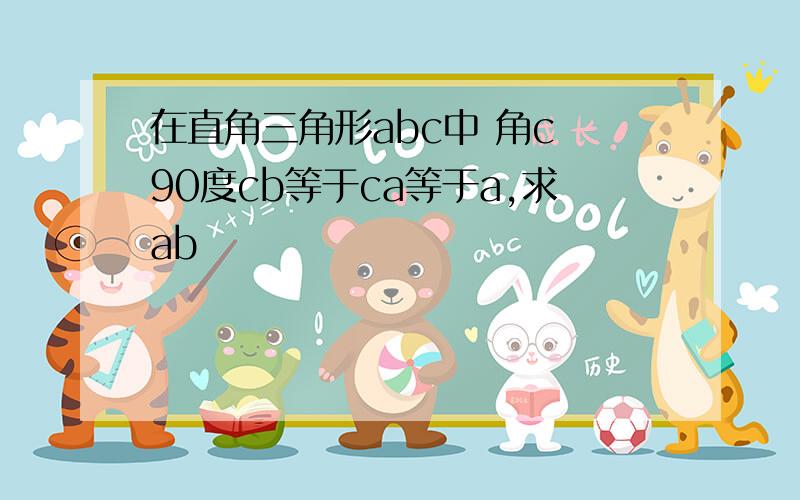 在直角三角形abc中 角c 90度cb等于ca等于a,求ab