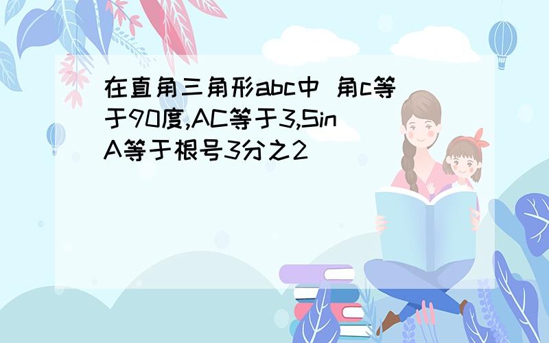 在直角三角形abc中 角c等于90度,AC等于3,SinA等于根号3分之2