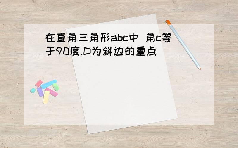 在直角三角形abc中 角c等于90度.D为斜边的重点