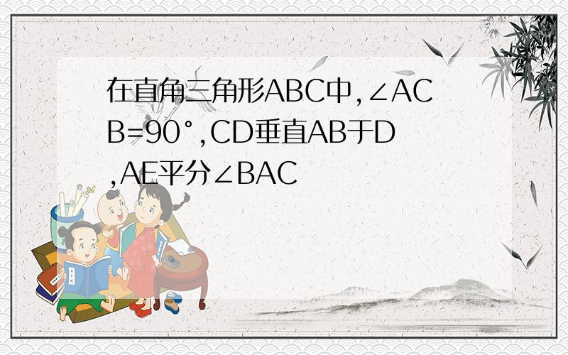 在直角三角形ABC中,∠ACB=90°,CD垂直AB于D,AE平分∠BAC