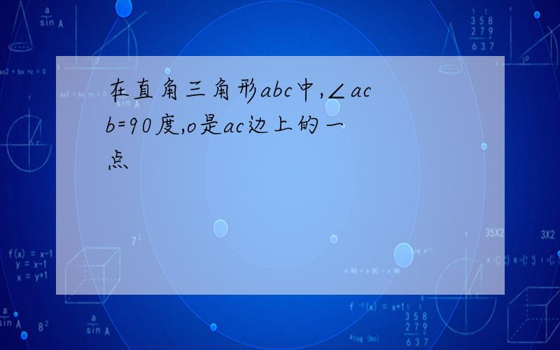 在直角三角形abc中,∠acb=90度,o是ac边上的一点