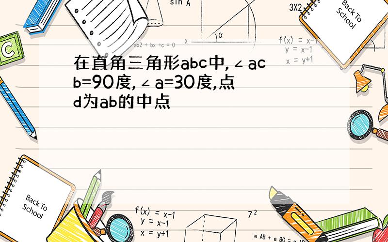 在直角三角形abc中,∠acb=90度,∠a=30度,点d为ab的中点